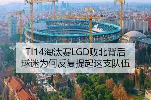 TI14淘汰赛LGD败北背后 球迷为何反复提起这支队伍